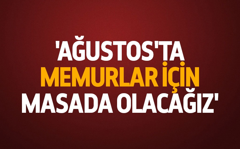 Büro Memur-Sen Genel Başkanı Vecdi Yanbaz: “Ağustos’ta Masada Olacağız”
