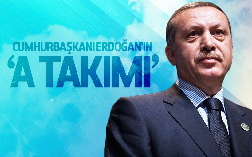 İşte Cumhurbaşkanı Erdoğan’ın ‘A Takımı’